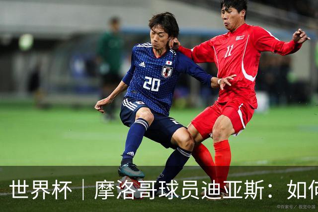 世界杯｜摩洛哥球员迪亚斯：如何面对困难最重要