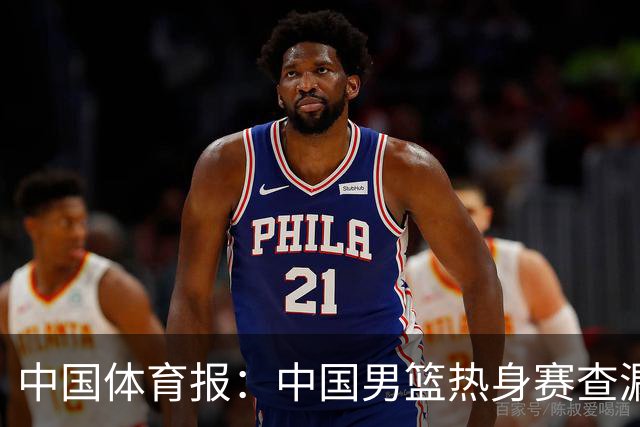中国体育报：中国男篮热身赛查漏补缺