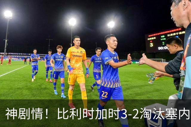 神剧情！比利时加时3-2淘汰塞内加尔 蒂莱曼斯绝平+点射绝杀