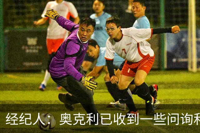 经纪人：奥克利已收到一些问询和正式报价，需要跟莱斯特城商量