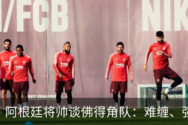 阿根廷将帅谈佛得角队：难缠、强大……